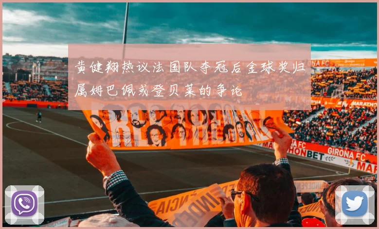 黄健翔热议法国队夺冠后金球奖归属姆巴佩或登贝莱的争论